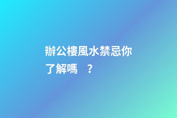辦公樓風水禁忌你了解嗎？